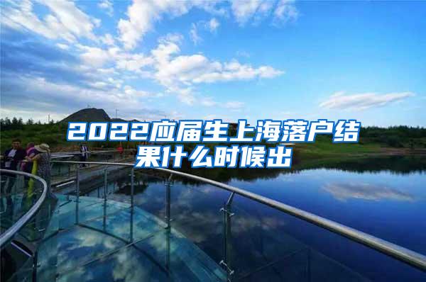 2022应届生上海落户结果什么时候出