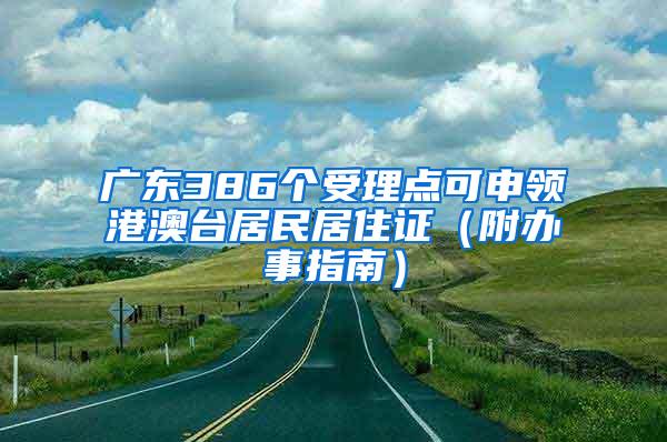 广东386个受理点可申领港澳台居民居住证（附办事指南）