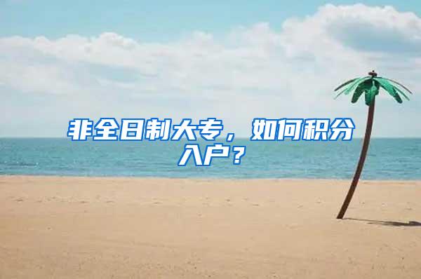 非全日制大专，如何积分入户？