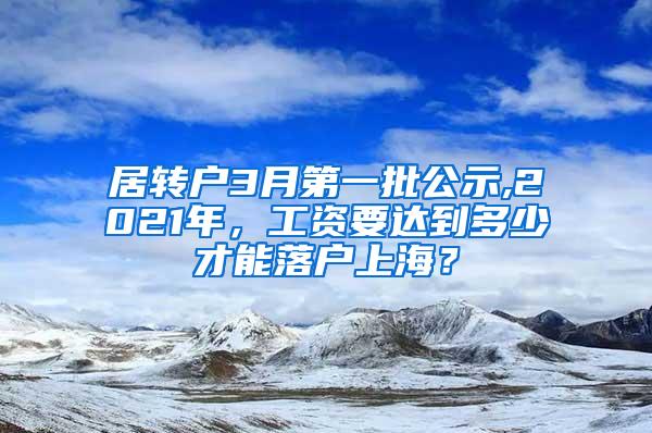 居转户3月第一批公示,2021年，工资要达到多少才能落户上海？