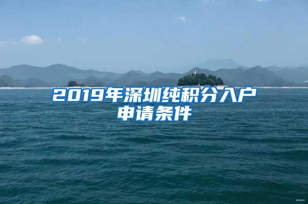2019年深圳纯积分入户申请条件