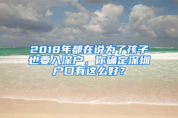 2018年都在说为了孩子也要入深户，你确定深圳户口有这么好？