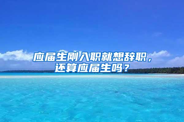 应届生刚入职就想辞职，还算应届生吗？