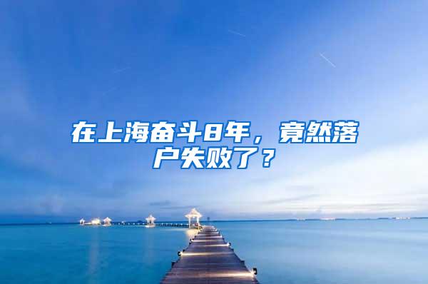 在上海奋斗8年，竟然落户失败了？