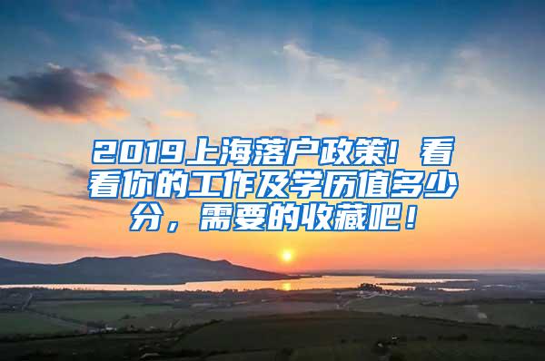 2019上海落户政策! 看看你的工作及学历值多少分，需要的收藏吧！