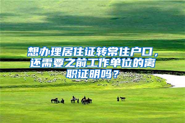想办理居住证转常住户口，还需要之前工作单位的离职证明吗？