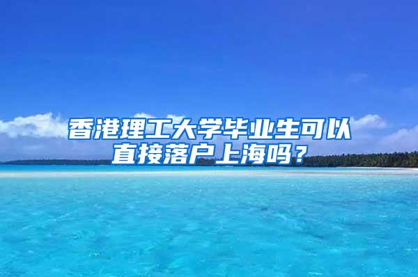 香港理工大学毕业生可以直接落户上海吗？