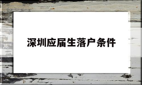 深圳应届生落户条件(深圳应届生落户需要什么条件) 应届毕业生入户深圳