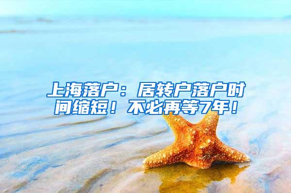 上海落户：居转户落户时间缩短！不必再等7年！