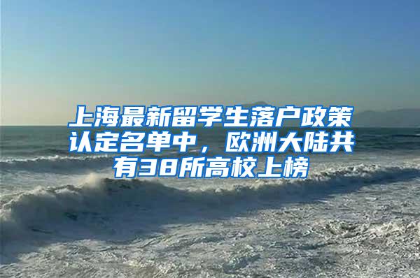 上海最新留学生落户政策认定名单中,欧洲大陆共有38所高校上榜