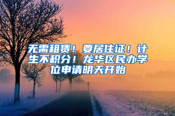 无需租赁！要居住证！计生不积分！龙华区民办学位申请明天开始