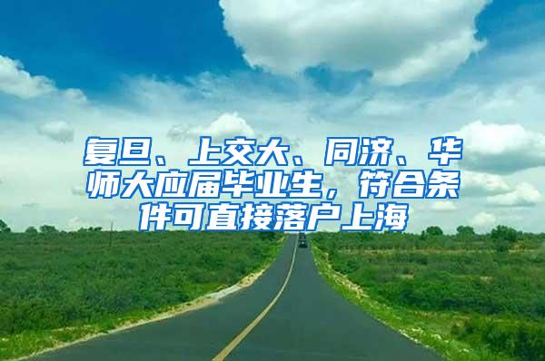 复旦、上交大、同济、华师大应届毕业生，符合条件可直接落户上海