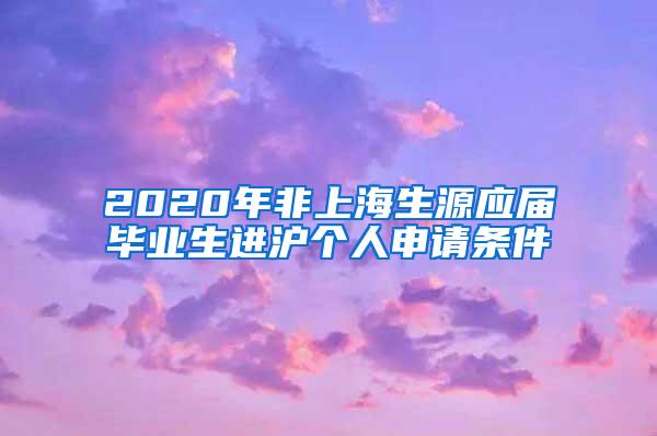 2020年非上海生源应届毕业生进沪个人申请条件