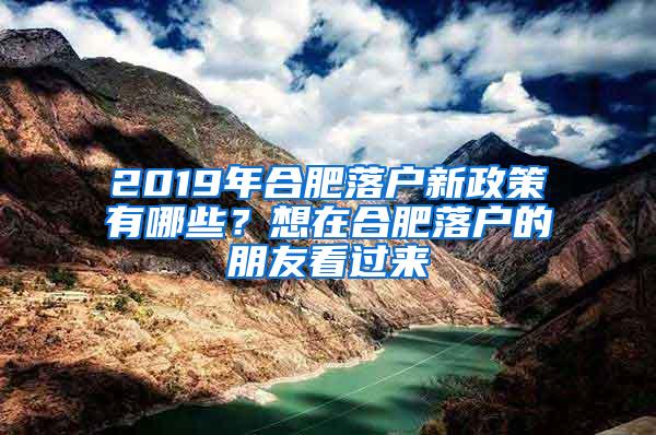 2019年合肥落户新政策有哪些？想在合肥落户的朋友看过来