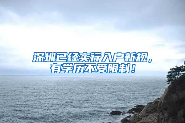 深圳已经实行入户新规，有学历不受限制！