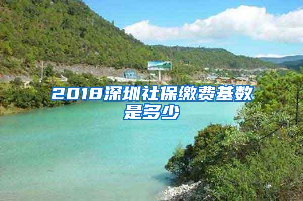 2018深圳社保缴费基数是多少