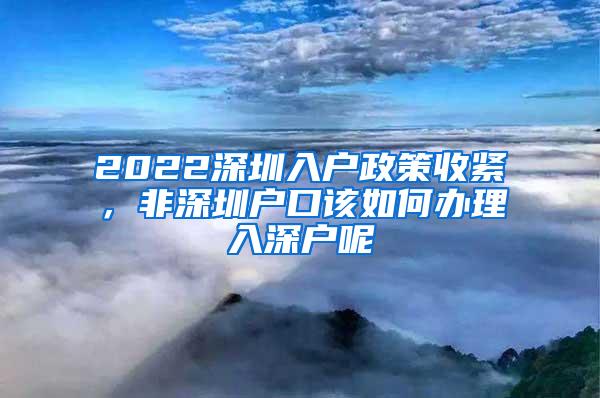 2022深圳入户政策收紧，非深圳户口该如何办理入深户呢