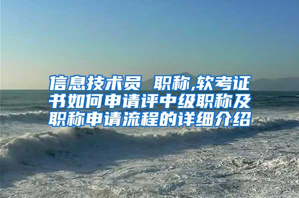 信息技术员 职称,软考证书如何申请评中级职称及职称申请流程的详细介绍