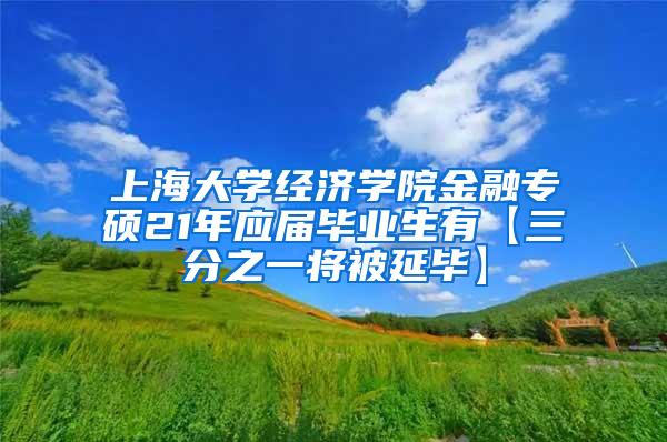 上海大学经济学院金融专硕21年应届毕业生有【三分之一将被延毕】