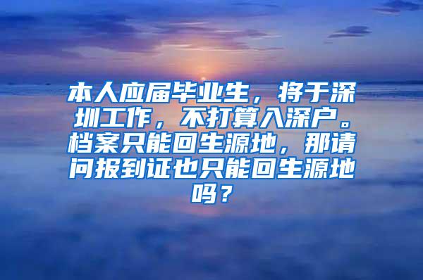 本人应届毕业生，将于深圳工作，不打算入深户。档案只能回生源地，那请问报到证也只能回生源地吗？