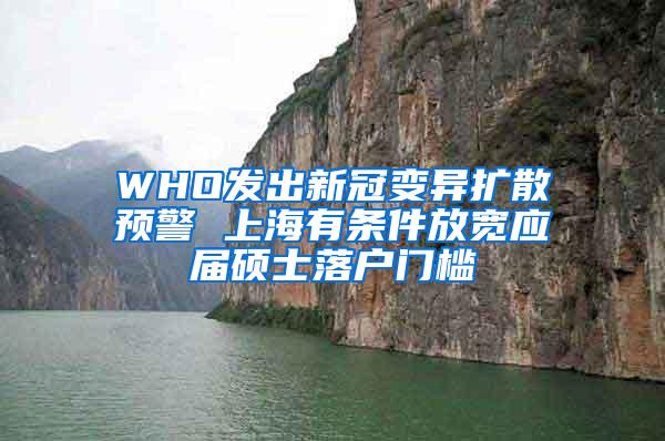 WHO发出新冠变异扩散预警 上海有条件放宽应届硕士落户门槛