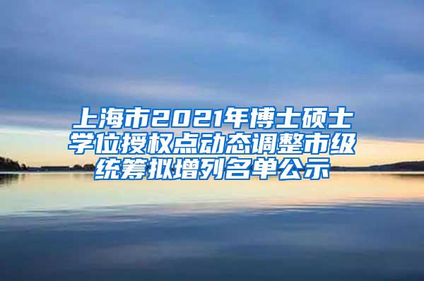 上海市2021年博士硕士学位授权点动态调整市级统筹拟增列名单公示