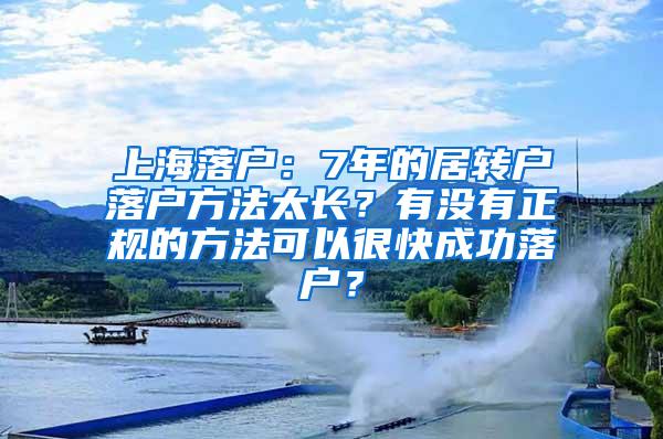 上海落户：7年的居转户落户方法太长？有没有正规的方法可以很快成功落户？