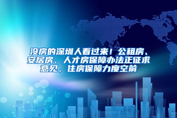 没房的深圳人看过来！公租房、安居房、人才房保障办法正征求意见，住房保障力度空前