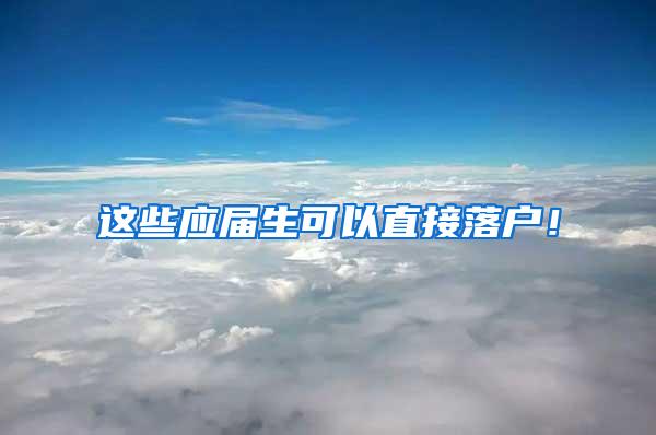 这些应届生可以直接落户！