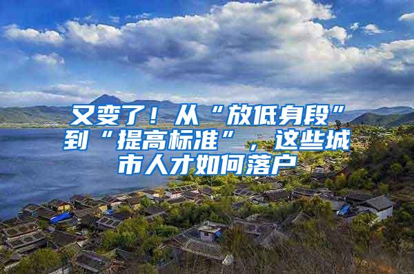 又变了！从“放低身段”到“提高标准”，这些城市人才如何落户