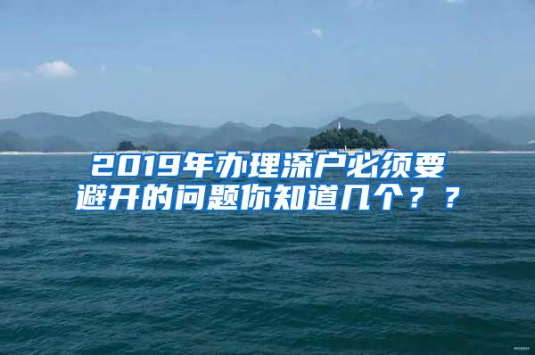 2019年办理深户必须要避开的问题你知道几个？？