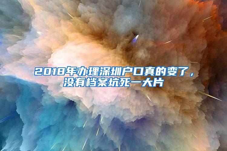 2018年办理深圳户口真的变了，没有档案坑死一大片