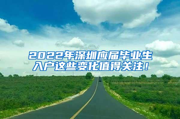 2022年深圳应届毕业生入户这些变化值得关注！