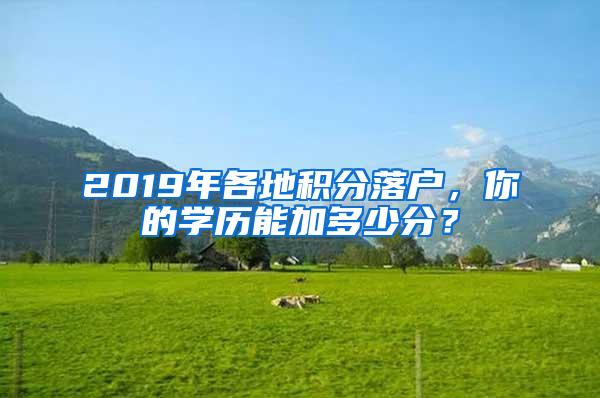 2019年各地积分落户，你的学历能加多少分？