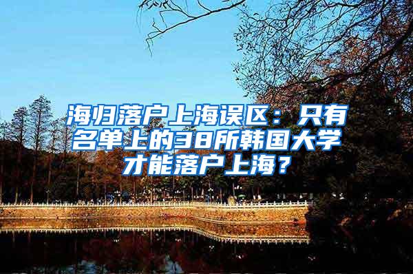 海归落户上海误区：只有名单上的38所韩国大学才能落户上海？