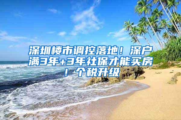 深圳楼市调控落地！深户满3年+3年社保才能买房！个税升级