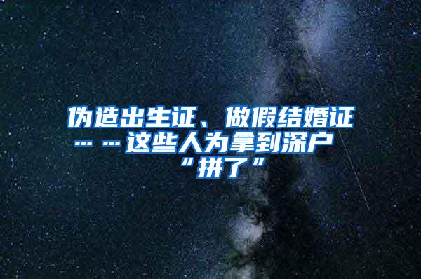 伪造出生证、做假结婚证……这些人为拿到深户“拼了”