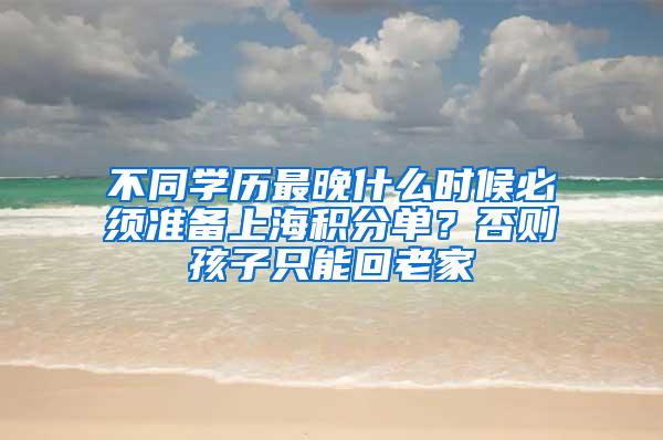 不同学历最晚什么时候必须准备上海积分单？否则孩子只能回老家