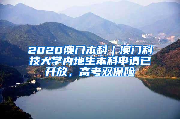 2020澳门本科｜澳门科技大学内地生本科申请已开放，高考双保险