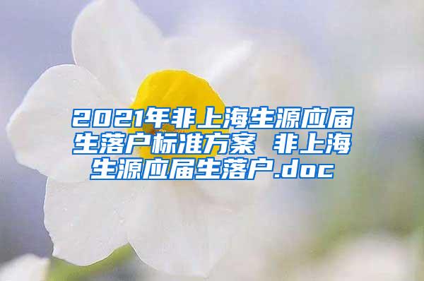 2021年非上海生源应届生落户标准方案 非上海生源应届生落户.doc