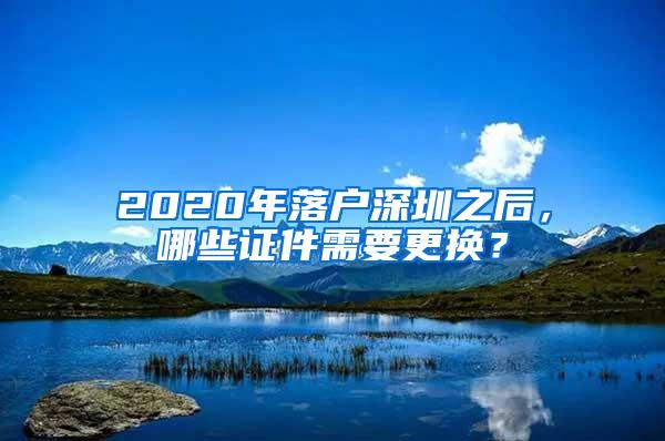 2020年落户深圳之后，哪些证件需要更换？