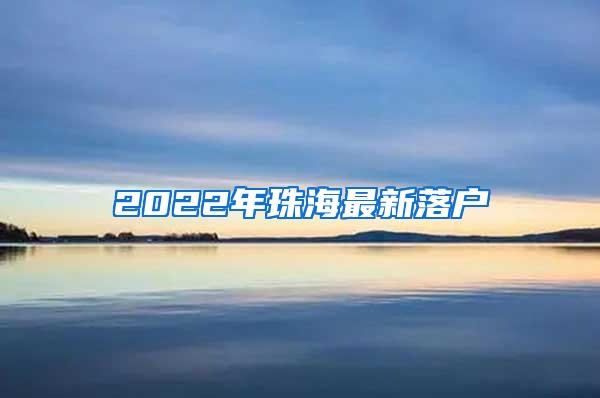 2022年珠海最新落户