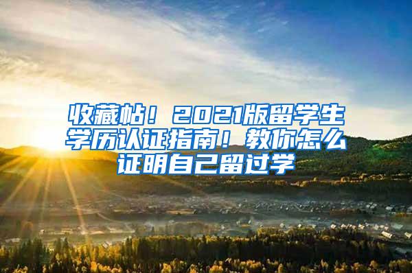 收藏帖！2021版留学生学历认证指南！教你怎么证明自己留过学