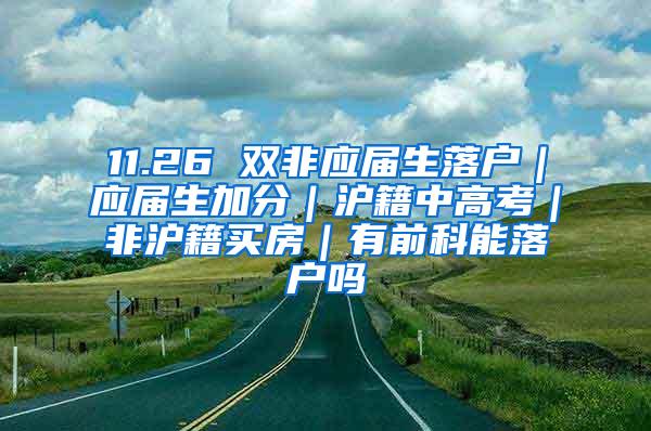 11.26 双非应届生落户｜应届生加分｜沪籍中高考｜非沪籍买房｜有前科能落户吗