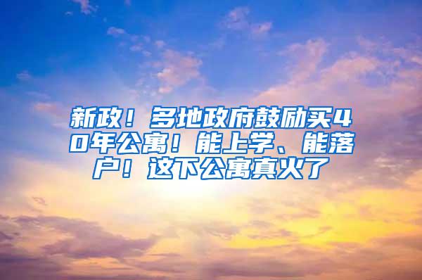 新政！多地政府鼓励买40年公寓！能上学、能落户！这下公寓真火了