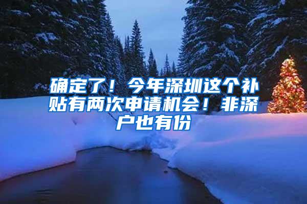 确定了！今年深圳这个补贴有两次申请机会！非深户也有份