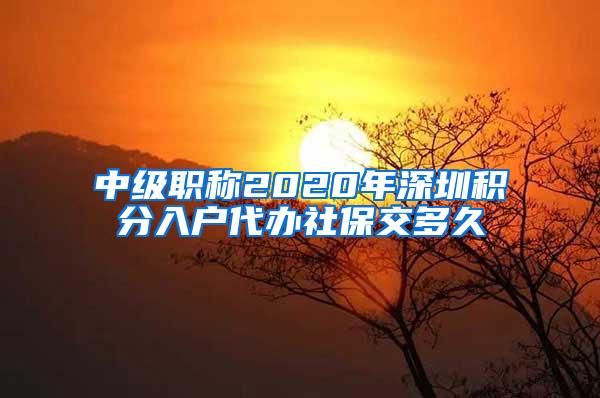 中级职称2020年深圳积分入户代办社保交多久