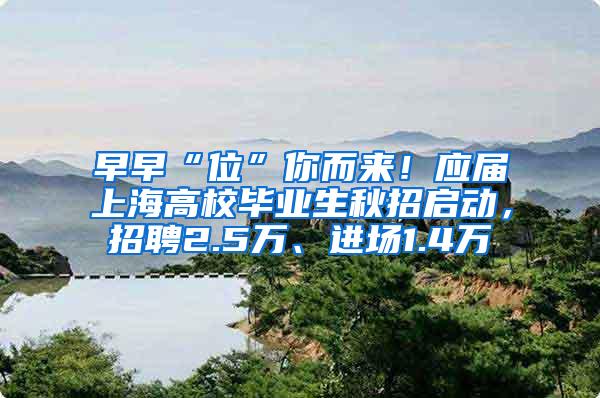 早早“位”你而来！应届上海高校毕业生秋招启动，招聘2.5万、进场1.4万