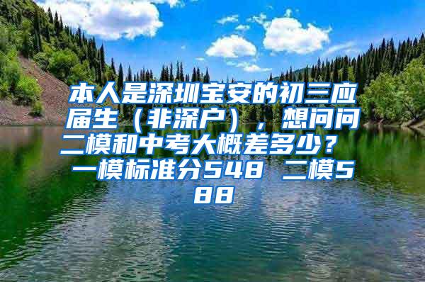 本人是深圳宝安的初三应届生（非深户），想问问二模和中考大概差多少？ 一模标准分548 二模588