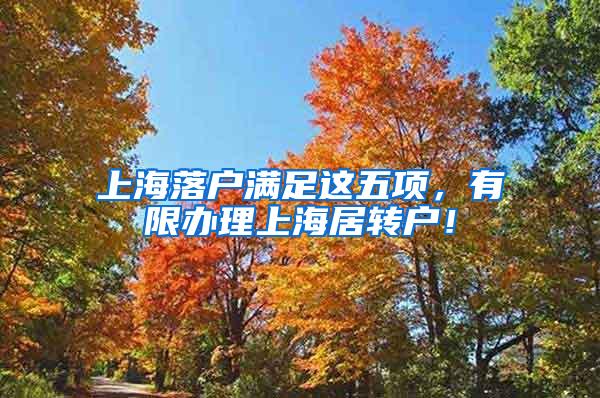 上海落户满足这五项，有限办理上海居转户！